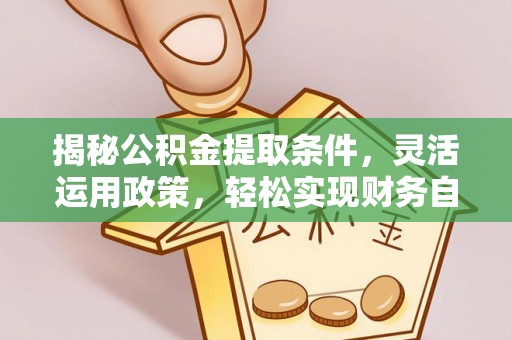 霍城揭秘公积金提取条件，灵活运用政策，轻松实现财务自由