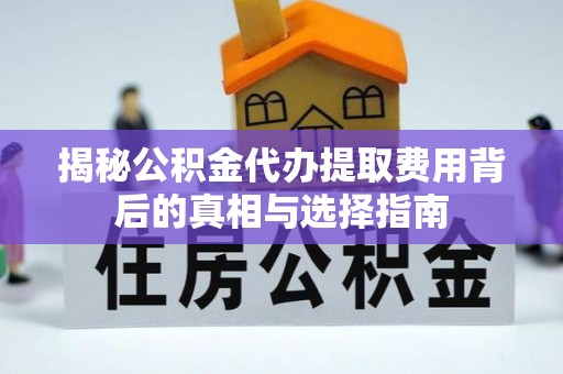 霍城揭秘公积金代办提取费用背后的真相与选择指南