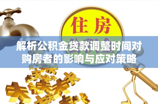 霍城解析公积金贷款调整时间对购房者的影响与应对策略