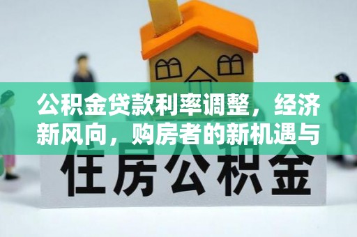 霍城公积金贷款利率调整，经济新风向，购房者的新机遇与挑战