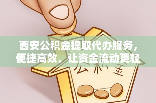 霍城西安公积金提取代办服务，便捷高效，让资金流动更轻松