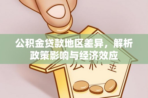 霍城公积金贷款地区差异，解析政策影响与经济效应