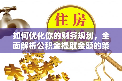 霍城如何优化你的财务规划，全面解析公积金提取金额的策略与技巧