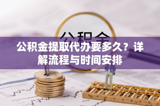霍城公积金提取代办要多久？详解流程与时间安排