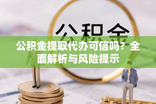霍城公积金提取代办可信吗？全面解析与风险提示