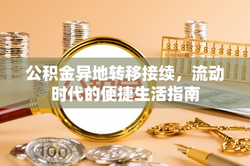 霍城公积金异地转移接续，流动时代的便捷生活指南