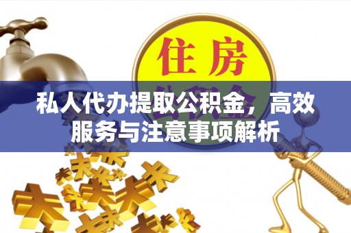 霍城私人代办提取公积金，高效服务与注意事项解析