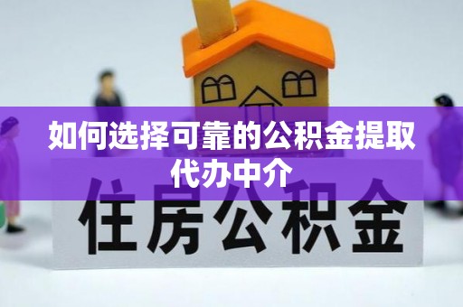 霍城如何选择可靠的公积金提取代办中介