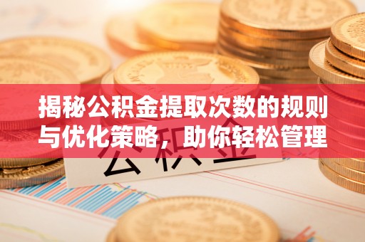 霍城揭秘公积金提取次数的规则与优化策略，助你轻松管理财务