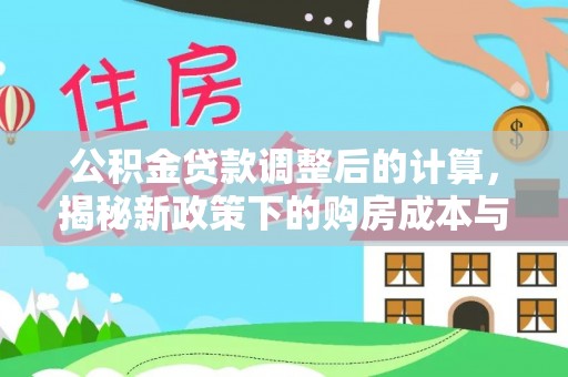 霍城公积金贷款调整后的计算，揭秘新政策下的购房成本与规划策略