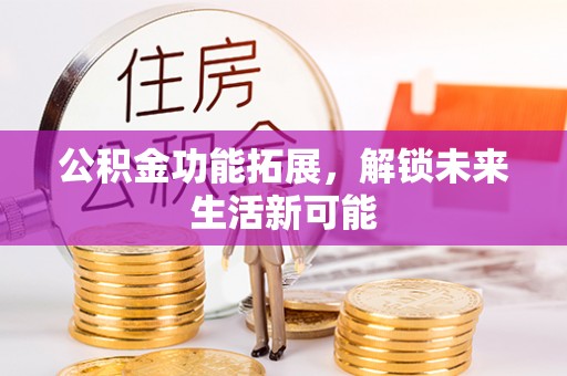 霍城公积金功能拓展，解锁未来生活新可能