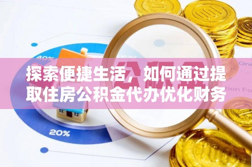 霍城探索便捷生活，如何通过提取住房公积金代办优化财务规划