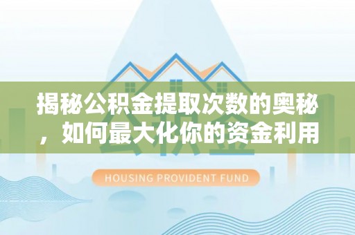 霍城揭秘公积金提取次数的奥秘，如何最大化你的资金利用？