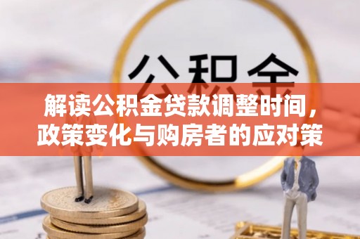 霍城解读公积金贷款调整时间，政策变化与购房者的应对策略
