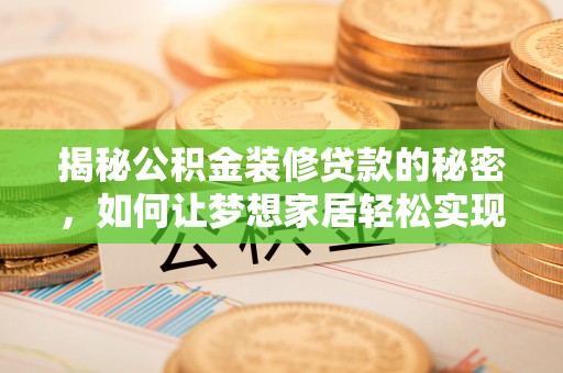 霍城揭秘公积金装修贷款的秘密，如何让梦想家居轻松实现？