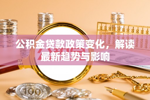 霍城公积金贷款政策变化，解读最新趋势与影响