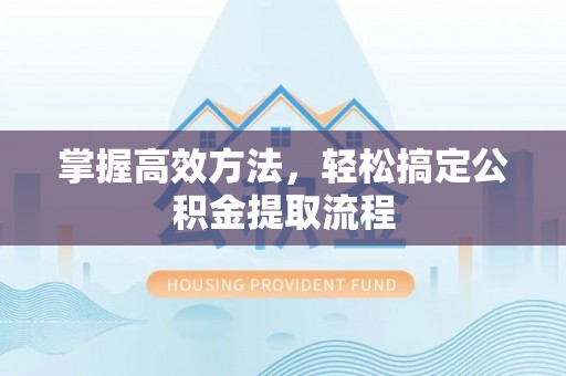 霍城掌握高效方法，轻松搞定公积金提取流程