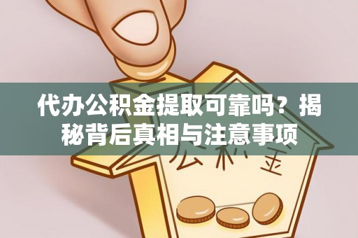 霍城代办公积金提取可靠吗？揭秘背后真相与注意事项
