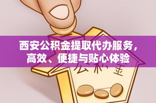 霍城西安公积金提取代办服务，高效、便捷与贴心体验