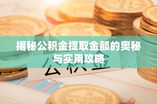 霍城揭秘公积金提取金额的奥秘与实用攻略