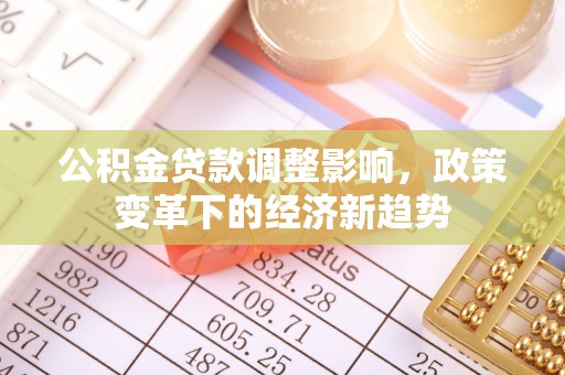 霍城公积金贷款调整影响，政策变革下的经济新趋势