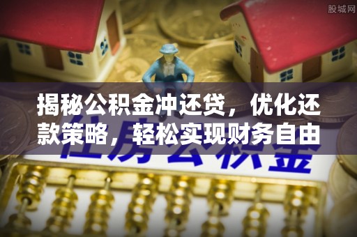 霍城揭秘公积金冲还贷，优化还款策略，轻松实现财务自由