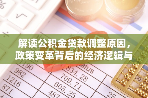 霍城解读公积金贷款调整原因，政策变革背后的经济逻辑与民生影响