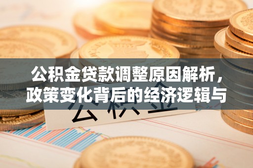 霍城公积金贷款调整原因解析，政策变化背后的经济逻辑与民生考量
