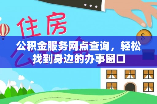 霍城公积金服务网点查询，轻松找到身边的办事窗口